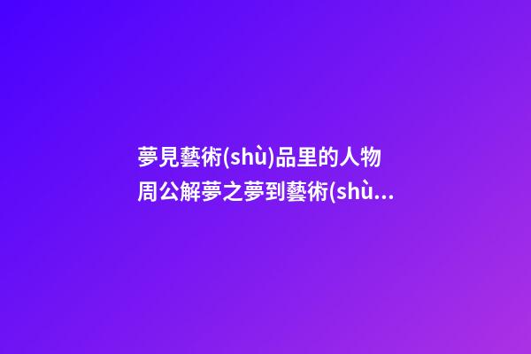 夢見藝術(shù)品里的人物　周公解夢之夢到藝術(shù)品里的人物